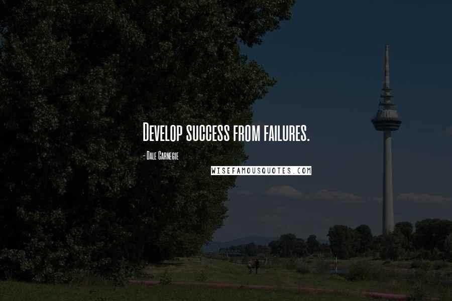 Dale Carnegie Quotes: Develop success from failures.