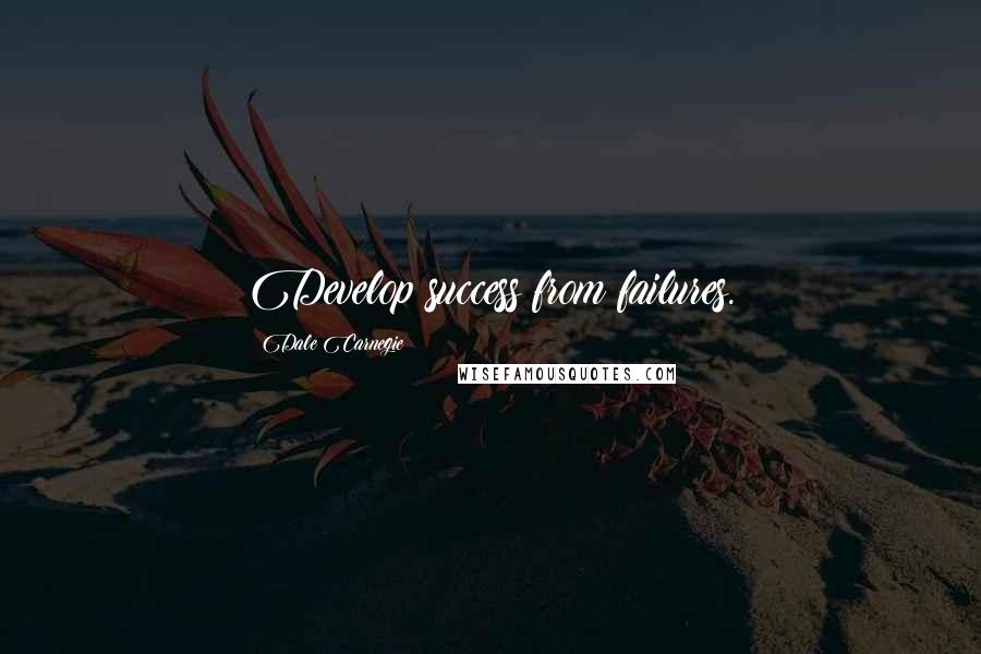 Dale Carnegie Quotes: Develop success from failures.