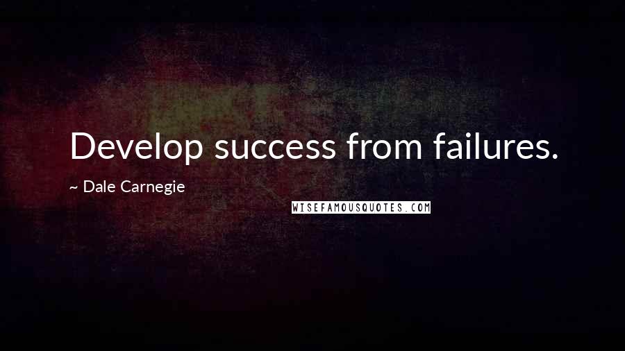 Dale Carnegie Quotes: Develop success from failures.