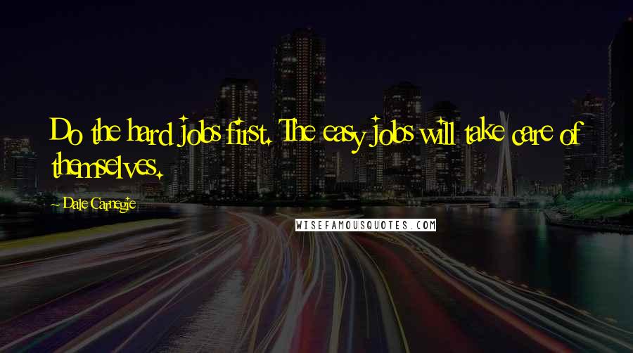 Dale Carnegie Quotes: Do the hard jobs first. The easy jobs will take care of themselves.