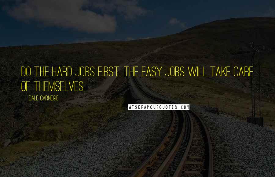 Dale Carnegie Quotes: Do the hard jobs first. The easy jobs will take care of themselves.