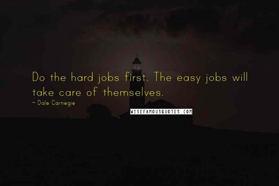 Dale Carnegie Quotes: Do the hard jobs first. The easy jobs will take care of themselves.