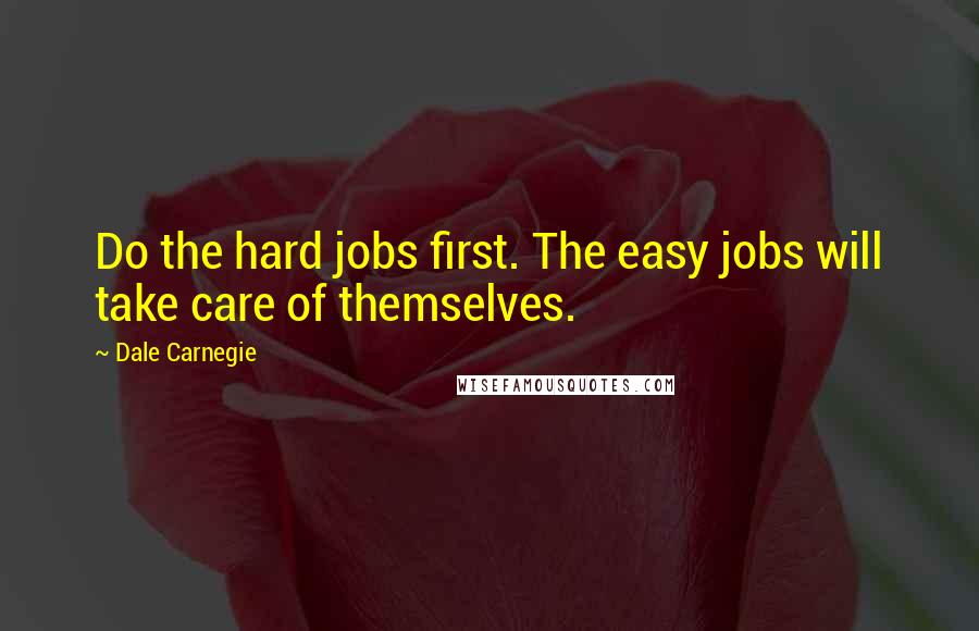 Dale Carnegie Quotes: Do the hard jobs first. The easy jobs will take care of themselves.