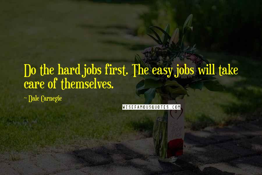 Dale Carnegie Quotes: Do the hard jobs first. The easy jobs will take care of themselves.