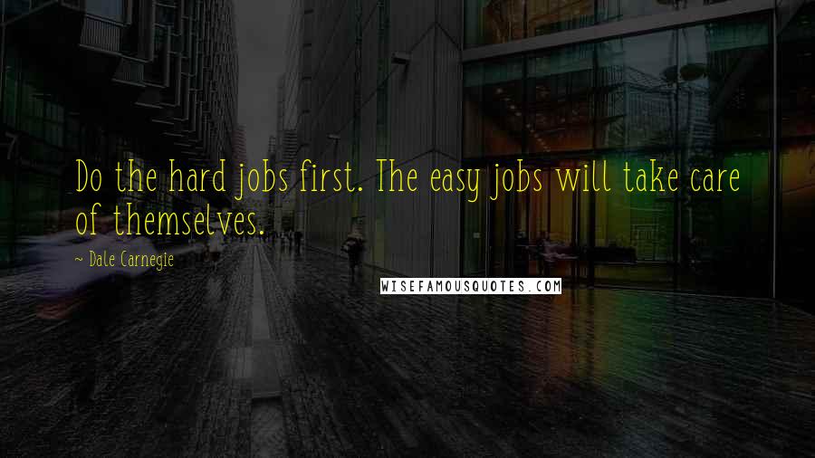 Dale Carnegie Quotes: Do the hard jobs first. The easy jobs will take care of themselves.