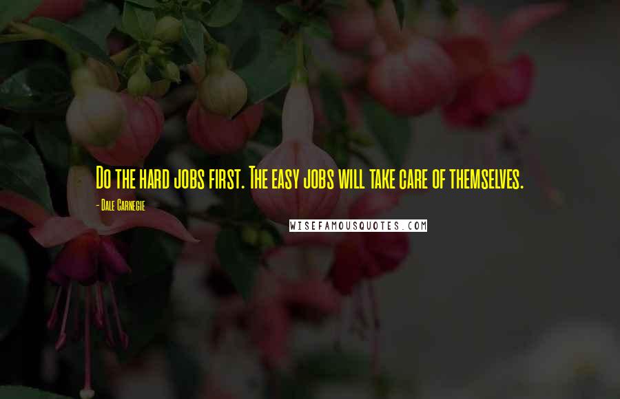 Dale Carnegie Quotes: Do the hard jobs first. The easy jobs will take care of themselves.
