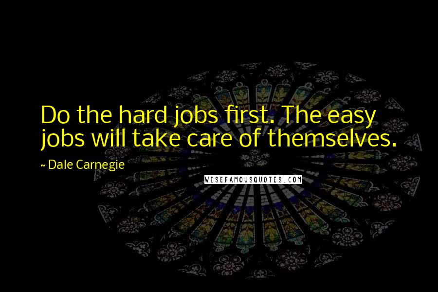 Dale Carnegie Quotes: Do the hard jobs first. The easy jobs will take care of themselves.