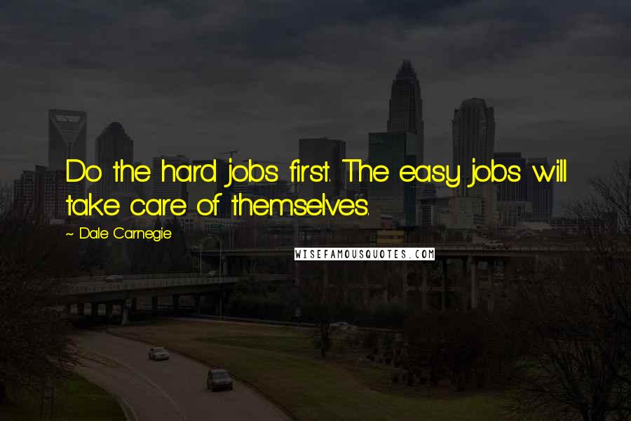 Dale Carnegie Quotes: Do the hard jobs first. The easy jobs will take care of themselves.