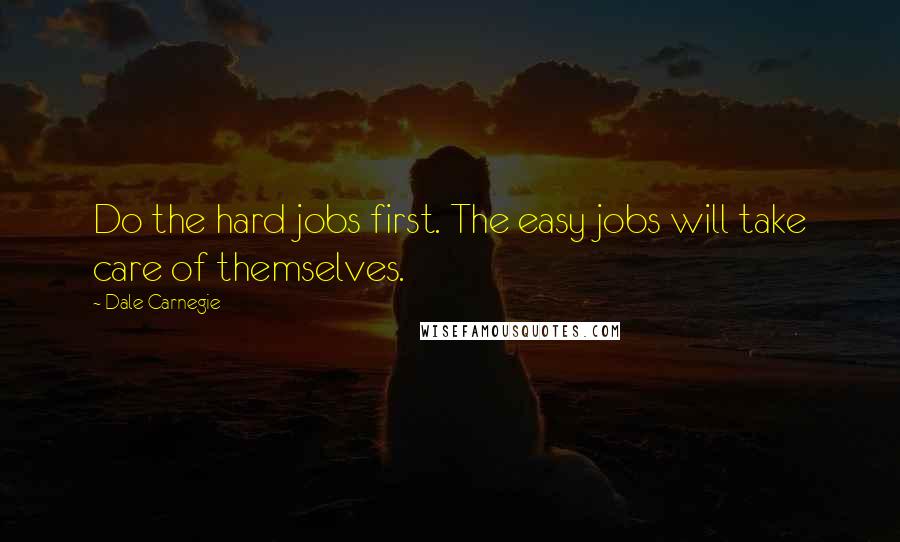 Dale Carnegie Quotes: Do the hard jobs first. The easy jobs will take care of themselves.