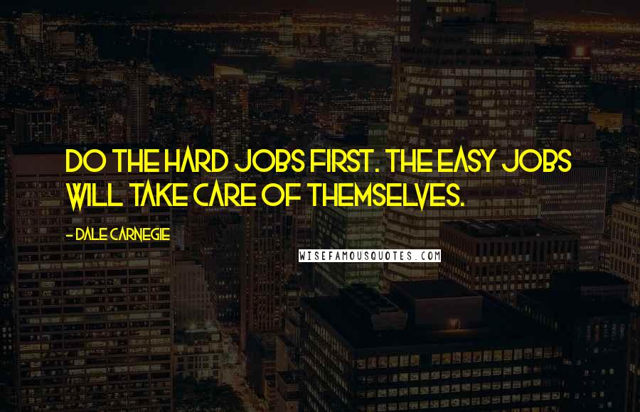 Dale Carnegie Quotes: Do the hard jobs first. The easy jobs will take care of themselves.