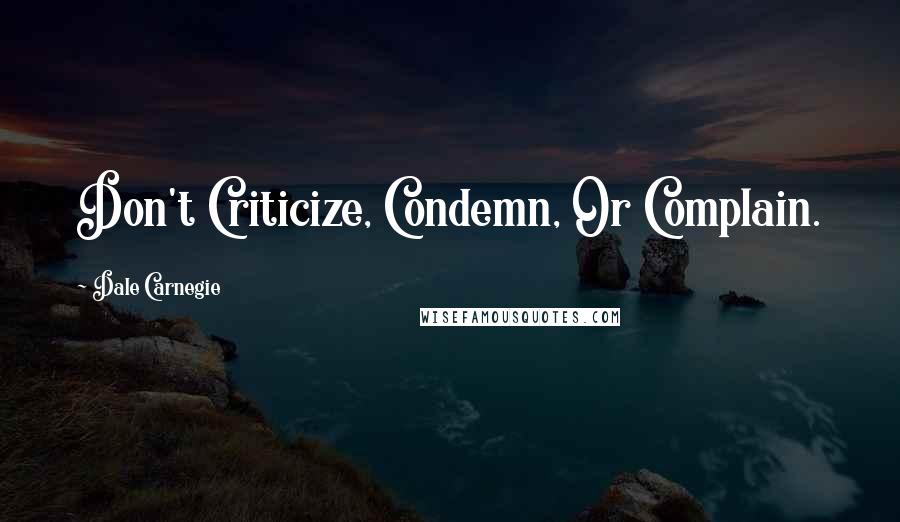 Dale Carnegie Quotes: Don't Criticize, Condemn, Or Complain.