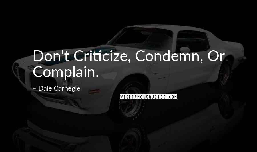 Dale Carnegie Quotes: Don't Criticize, Condemn, Or Complain.