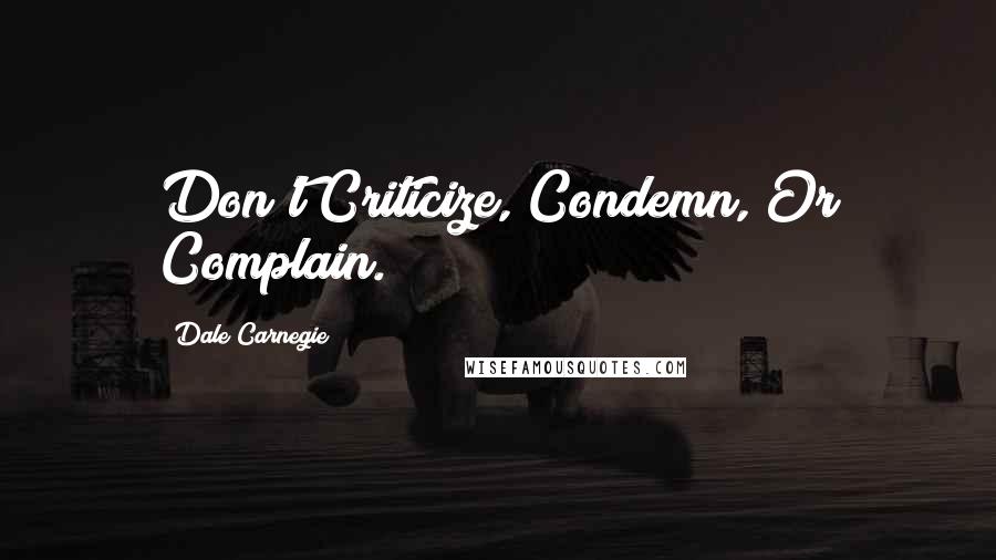 Dale Carnegie Quotes: Don't Criticize, Condemn, Or Complain.