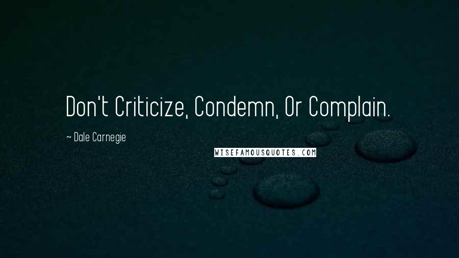 Dale Carnegie Quotes: Don't Criticize, Condemn, Or Complain.