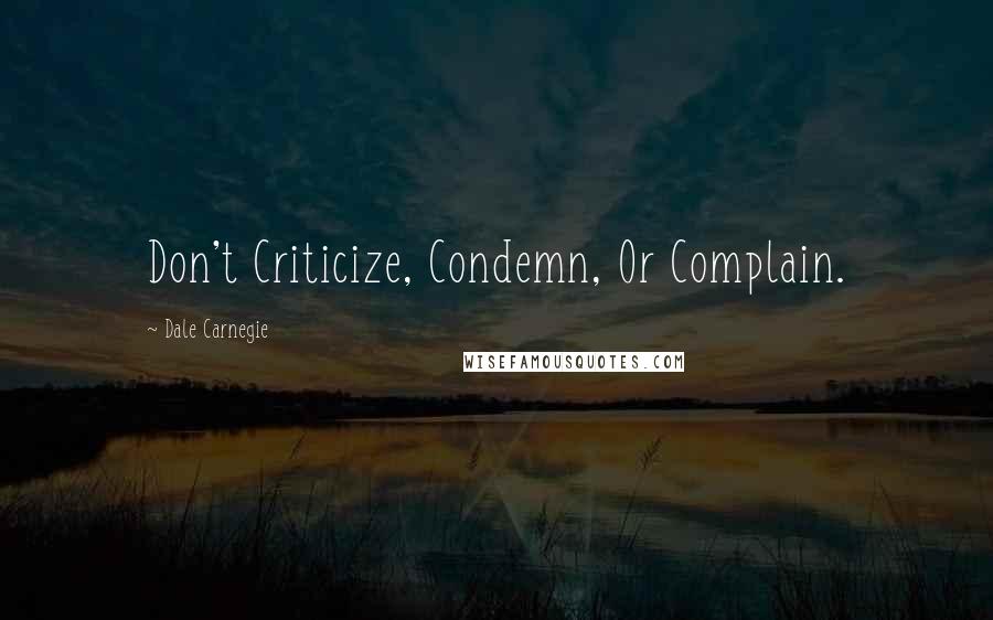 Dale Carnegie Quotes: Don't Criticize, Condemn, Or Complain.