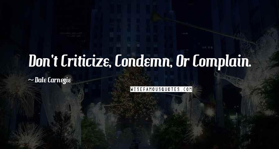 Dale Carnegie Quotes: Don't Criticize, Condemn, Or Complain.