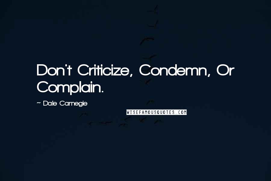 Dale Carnegie Quotes: Don't Criticize, Condemn, Or Complain.