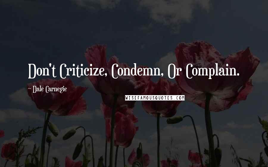 Dale Carnegie Quotes: Don't Criticize, Condemn, Or Complain.