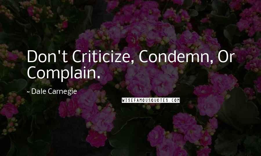 Dale Carnegie Quotes: Don't Criticize, Condemn, Or Complain.