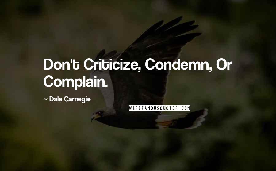 Dale Carnegie Quotes: Don't Criticize, Condemn, Or Complain.