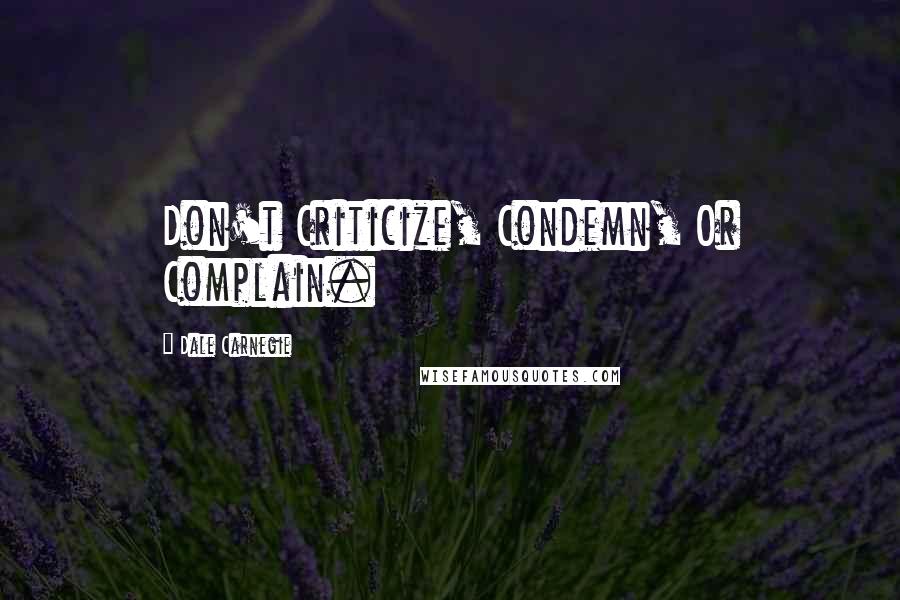 Dale Carnegie Quotes: Don't Criticize, Condemn, Or Complain.