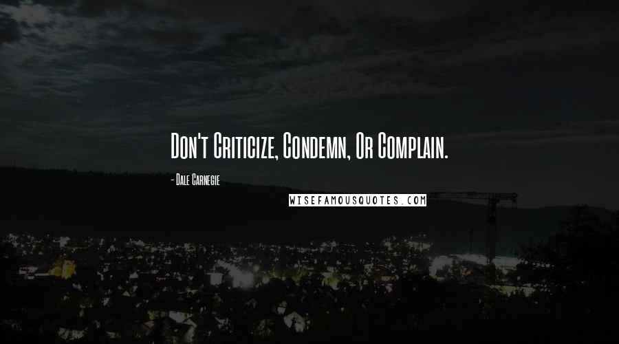 Dale Carnegie Quotes: Don't Criticize, Condemn, Or Complain.