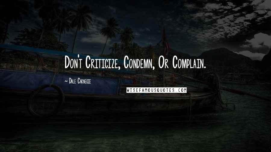 Dale Carnegie Quotes: Don't Criticize, Condemn, Or Complain.