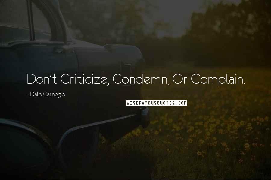 Dale Carnegie Quotes: Don't Criticize, Condemn, Or Complain.