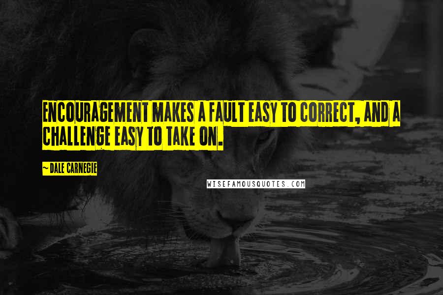 Dale Carnegie Quotes: Encouragement makes a fault easy to correct, and a challenge easy to take on.