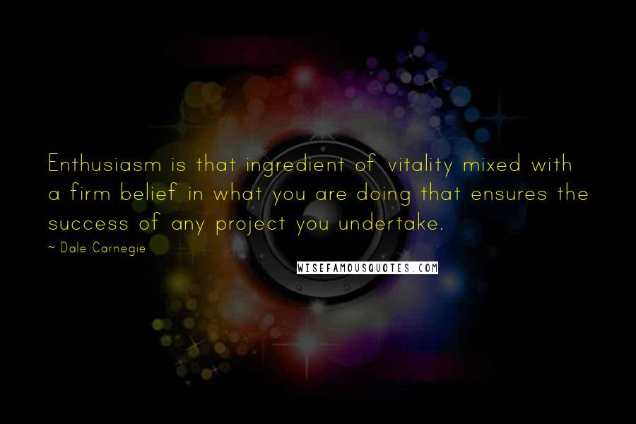 Dale Carnegie Quotes: Enthusiasm is that ingredient of vitality mixed with a firm belief in what you are doing that ensures the success of any project you undertake.
