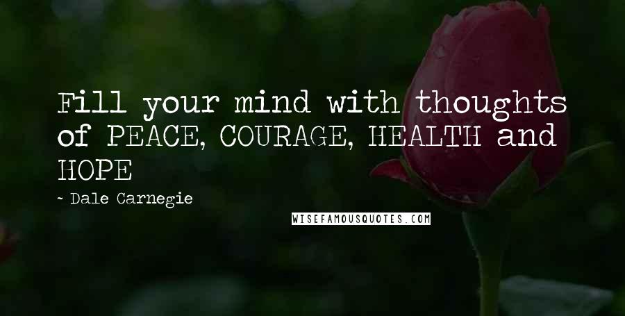 Dale Carnegie Quotes: Fill your mind with thoughts of PEACE, COURAGE, HEALTH and HOPE