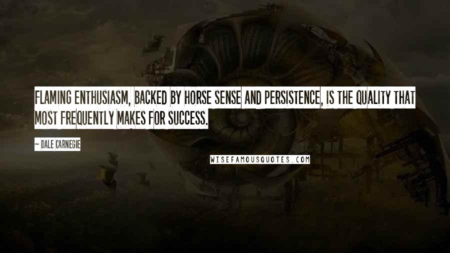 Dale Carnegie Quotes: Flaming enthusiasm, backed by horse sense and persistence, is the quality that most frequently makes for success.