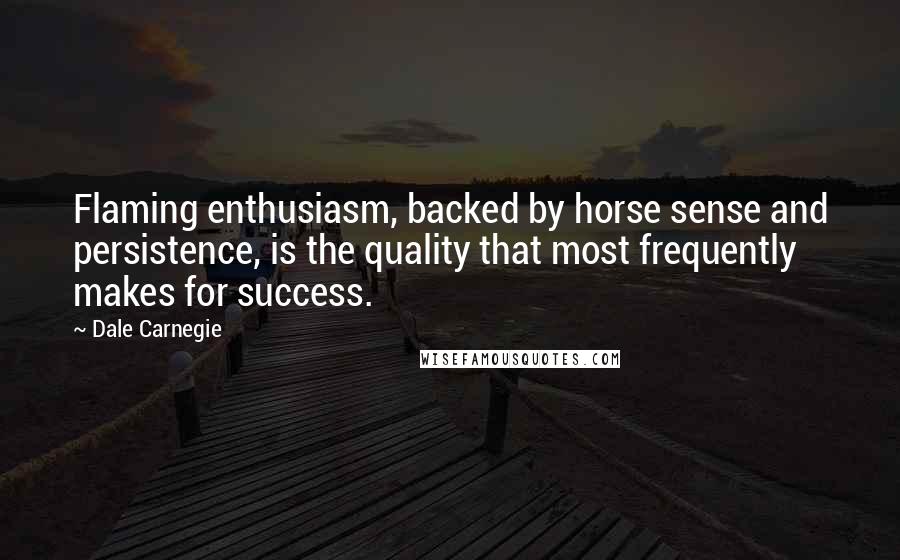 Dale Carnegie Quotes: Flaming enthusiasm, backed by horse sense and persistence, is the quality that most frequently makes for success.