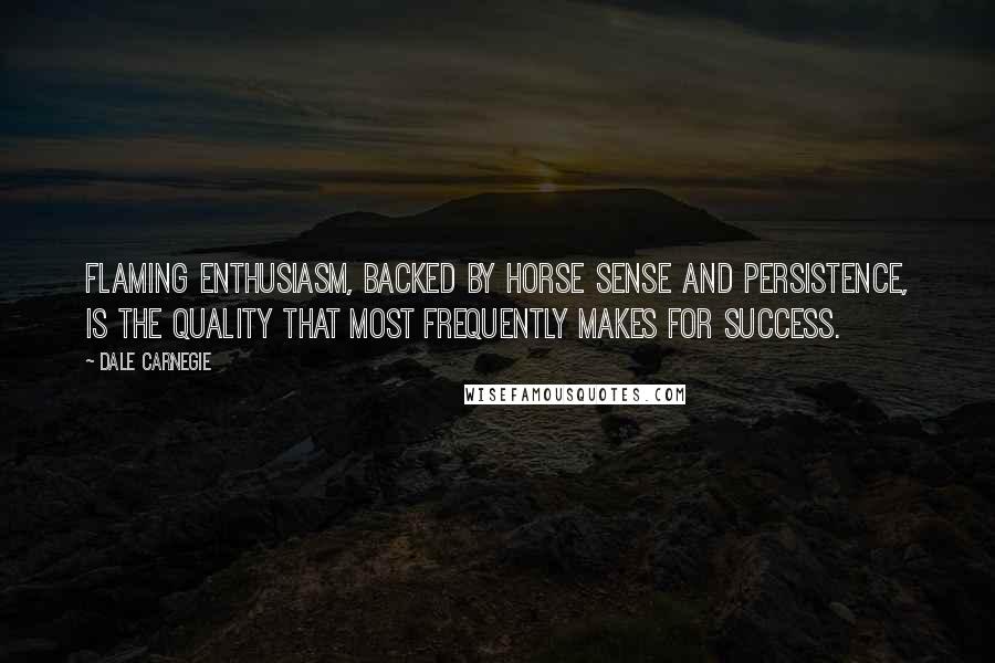 Dale Carnegie Quotes: Flaming enthusiasm, backed by horse sense and persistence, is the quality that most frequently makes for success.