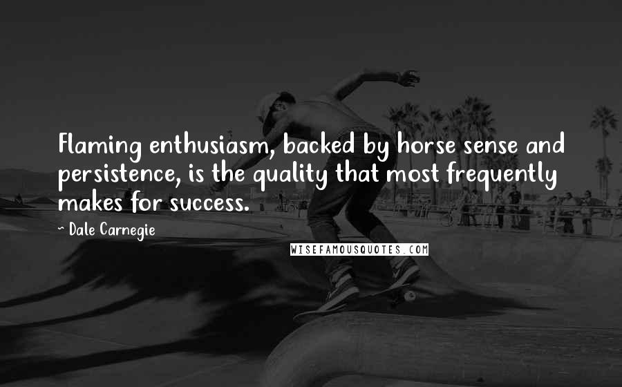 Dale Carnegie Quotes: Flaming enthusiasm, backed by horse sense and persistence, is the quality that most frequently makes for success.