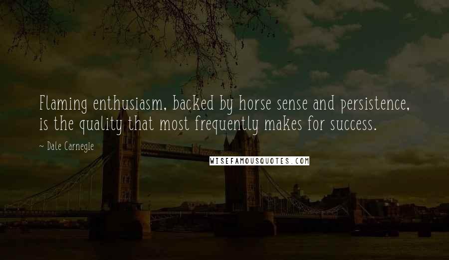 Dale Carnegie Quotes: Flaming enthusiasm, backed by horse sense and persistence, is the quality that most frequently makes for success.