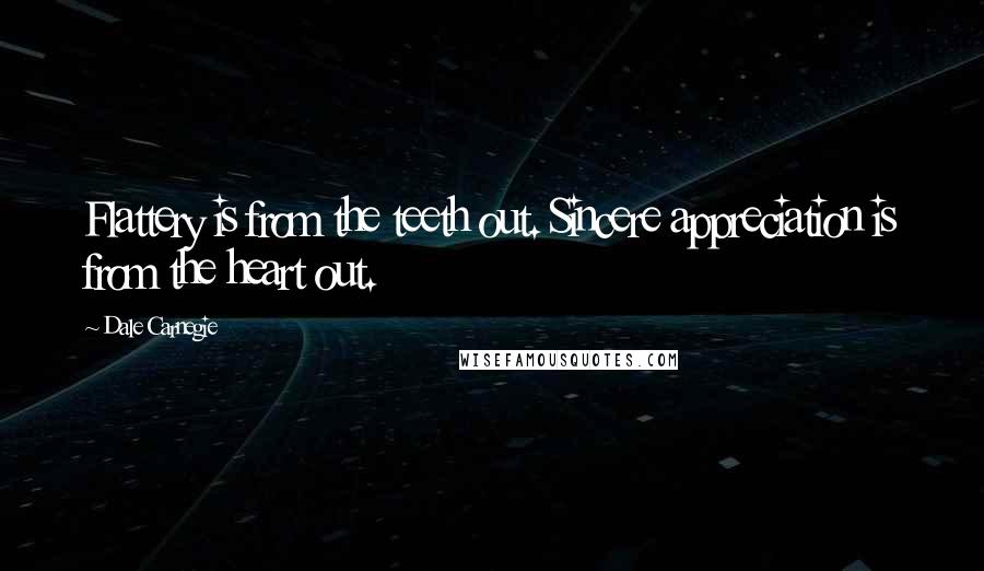 Dale Carnegie Quotes: Flattery is from the teeth out. Sincere appreciation is from the heart out.