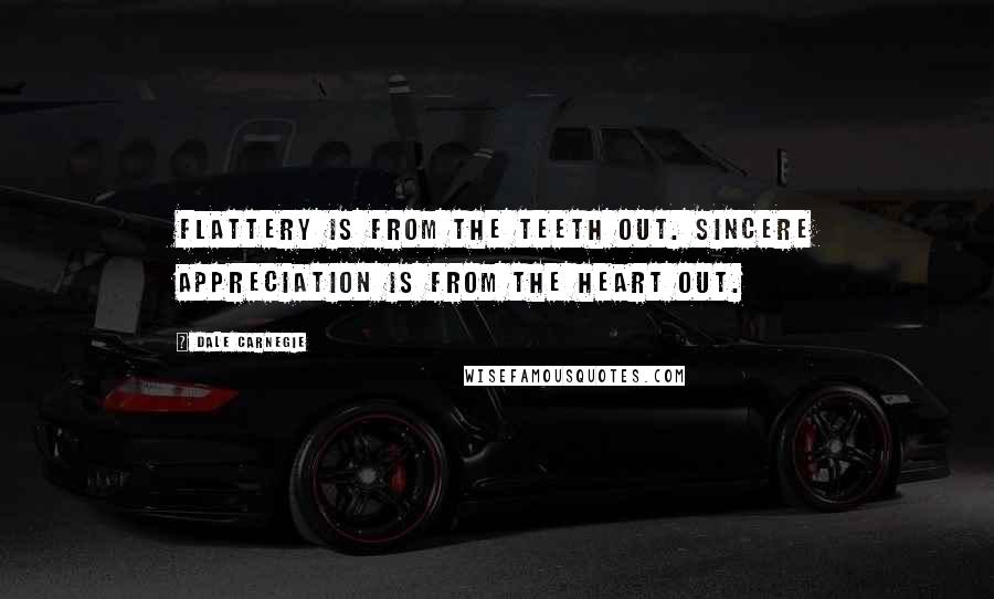 Dale Carnegie Quotes: Flattery is from the teeth out. Sincere appreciation is from the heart out.