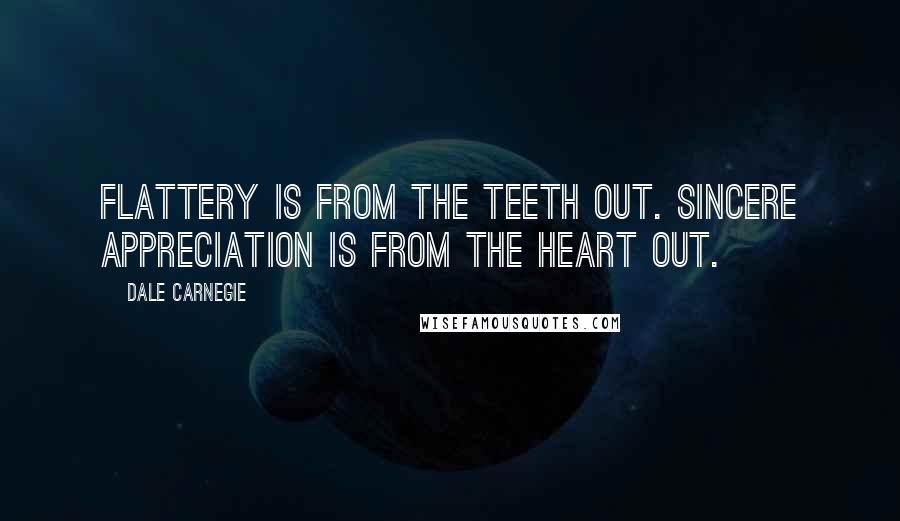 Dale Carnegie Quotes: Flattery is from the teeth out. Sincere appreciation is from the heart out.