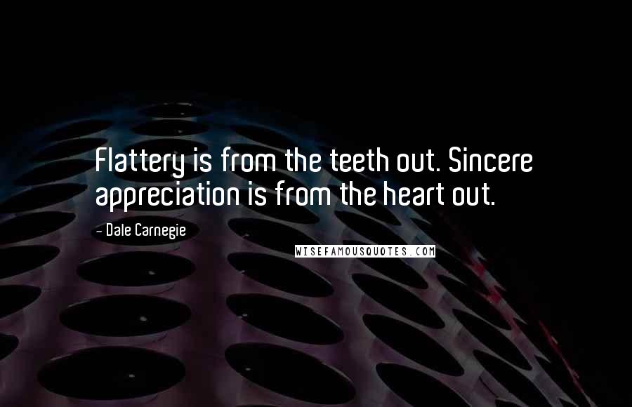 Dale Carnegie Quotes: Flattery is from the teeth out. Sincere appreciation is from the heart out.