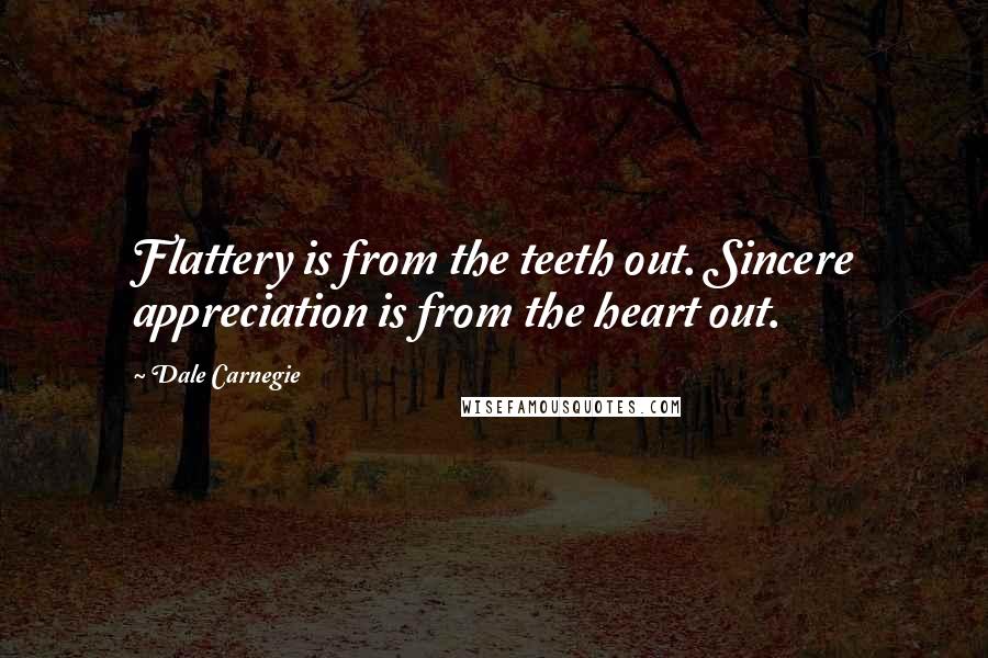 Dale Carnegie Quotes: Flattery is from the teeth out. Sincere appreciation is from the heart out.