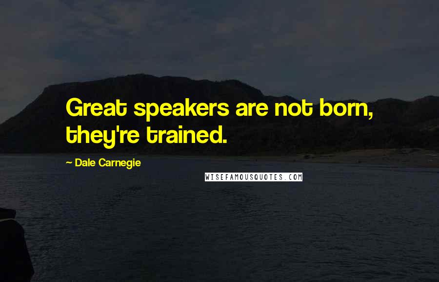 Dale Carnegie Quotes: Great speakers are not born, they're trained.