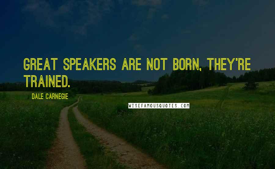 Dale Carnegie Quotes: Great speakers are not born, they're trained.