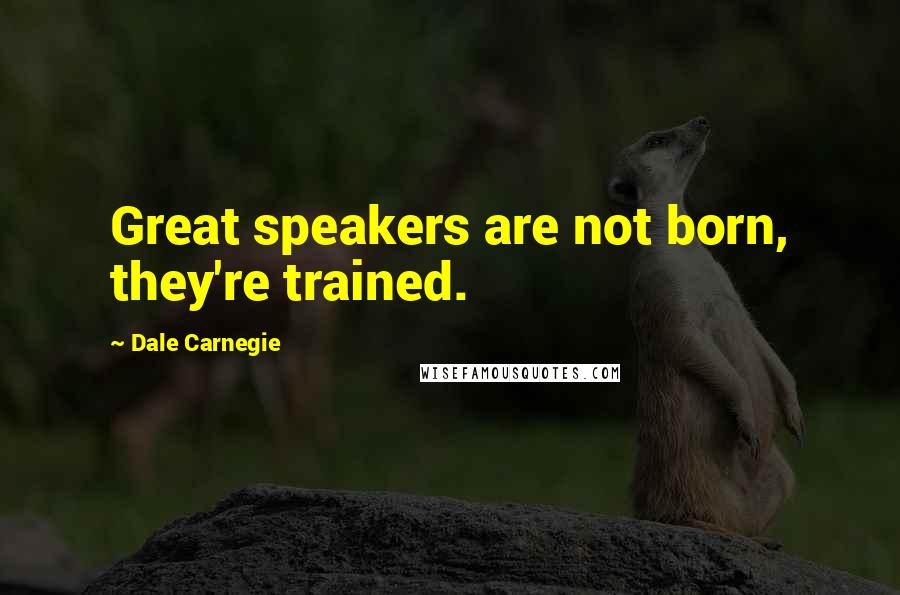 Dale Carnegie Quotes: Great speakers are not born, they're trained.