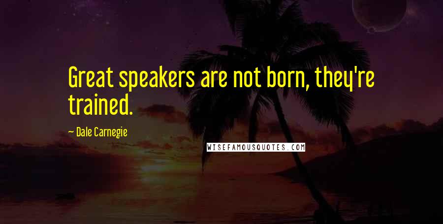 Dale Carnegie Quotes: Great speakers are not born, they're trained.