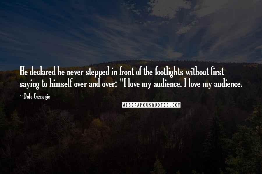 Dale Carnegie Quotes: He declared he never stepped in front of the footlights without first saying to himself over and over: "I love my audience. I love my audience.