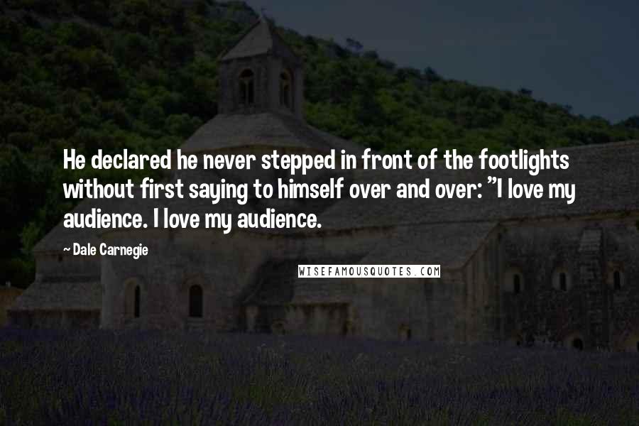 Dale Carnegie Quotes: He declared he never stepped in front of the footlights without first saying to himself over and over: "I love my audience. I love my audience.