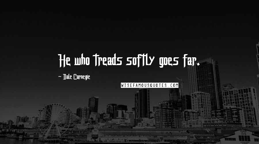 Dale Carnegie Quotes: He who treads softly goes far.