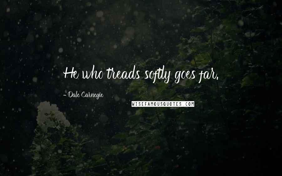 Dale Carnegie Quotes: He who treads softly goes far.