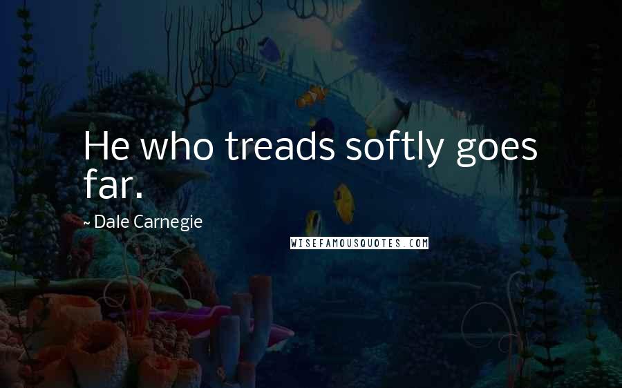 Dale Carnegie Quotes: He who treads softly goes far.